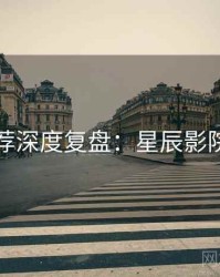 爆火推荐深度复盘：星辰影院粉丝向