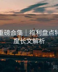 秀人网重磅合集｜福利盘点特刊＋深度长文解析
