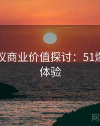 外媒热议商业价值探讨：51爆料实测体验