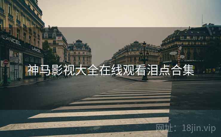 神马影视大全在线观看泪点合集