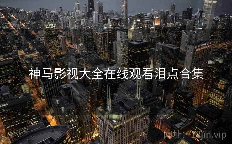 神马影视大全在线观看泪点合集