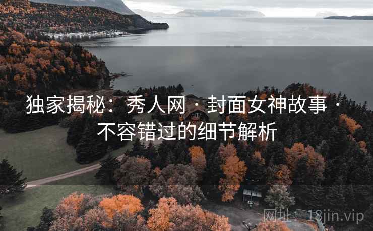 独家揭秘：秀人网 · 封面女神故事 · 不容错过的细节解析