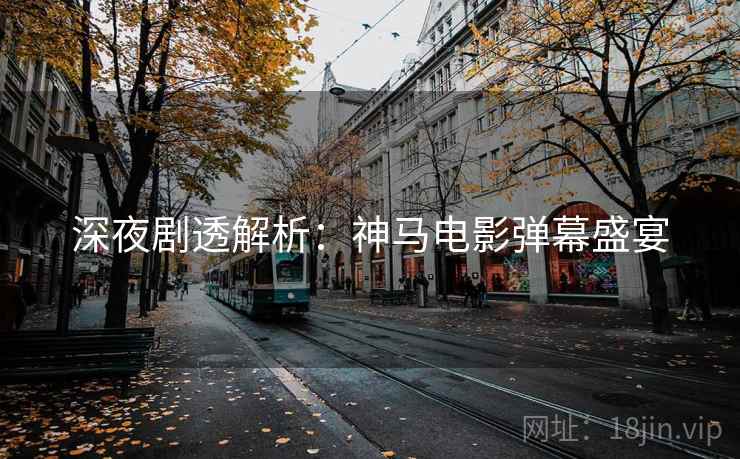 深夜剧透解析：神马电影弹幕盛宴