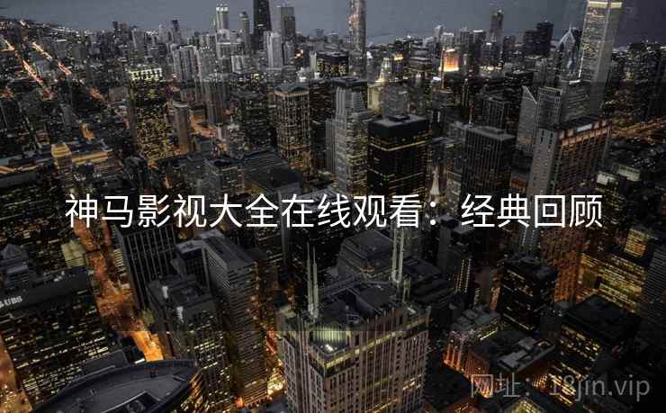 神马影视大全在线观看：经典回顾