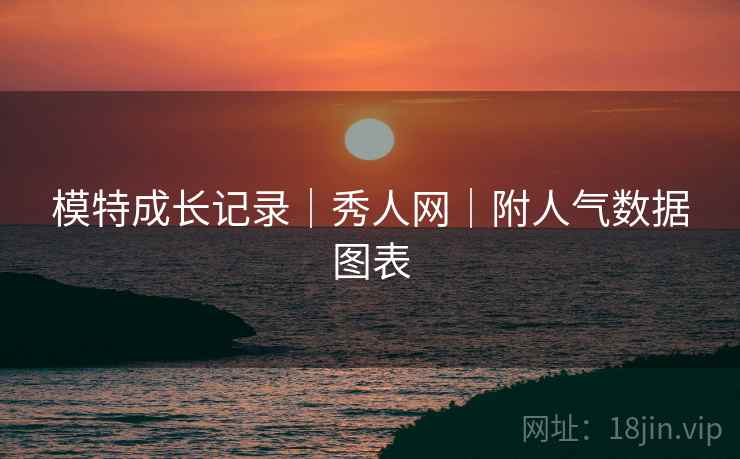 模特成长记录｜秀人网｜附人气数据图表