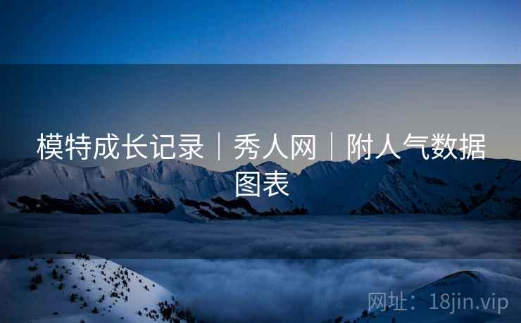模特成长记录｜秀人网｜附人气数据图表