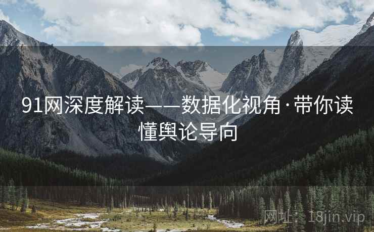 91网深度解读——数据化视角·带你读懂舆论导向