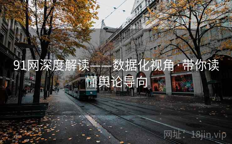 91网深度解读——数据化视角·带你读懂舆论导向