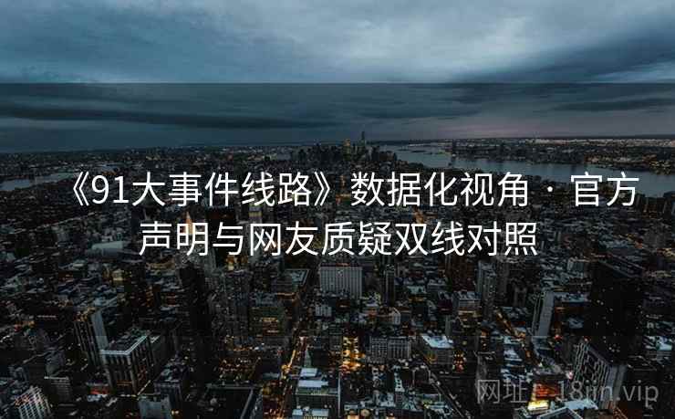 《91大事件线路》数据化视角 · 官方声明与网友质疑双线对照