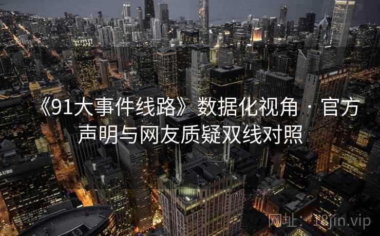 《91大事件线路》数据化视角 · 官方声明与网友质疑双线对照
