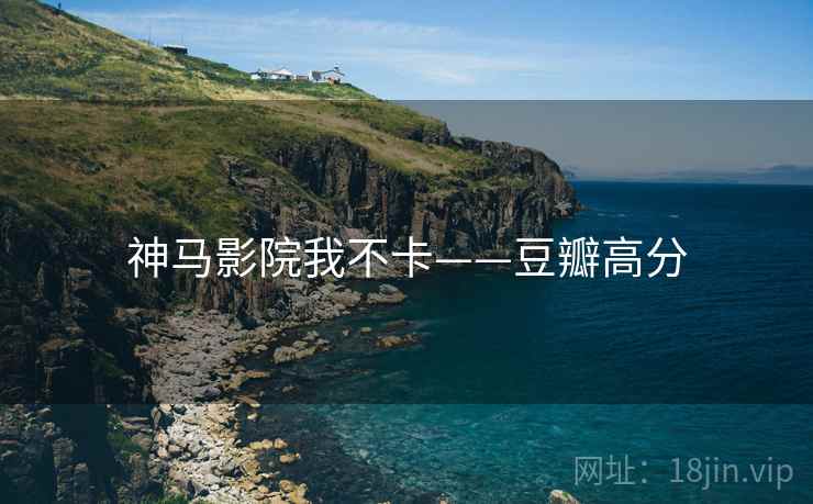神马影院我不卡——豆瓣高分
