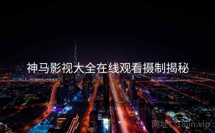神马影视大全在线观看摄制揭秘
