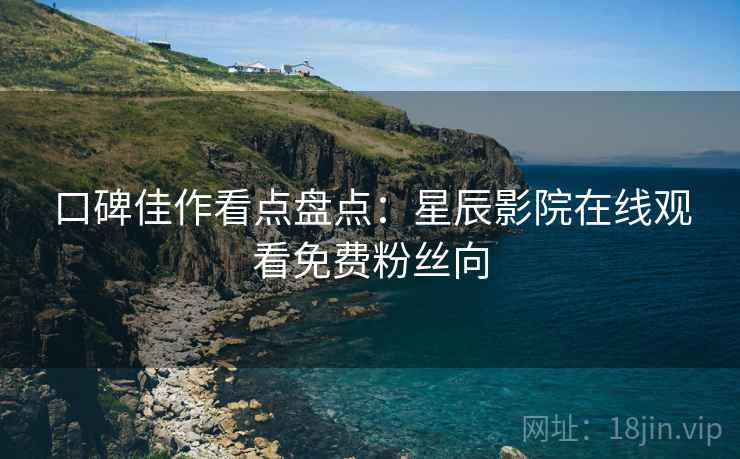 口碑佳作看点盘点：星辰影院在线观看免费粉丝向