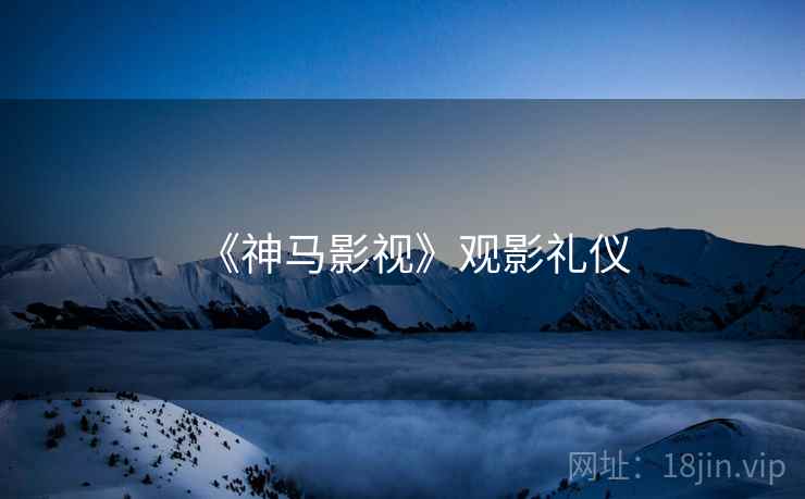 《神马影视》观影礼仪