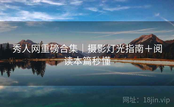 秀人网重磅合集｜摄影灯光指南＋阅读本篇秒懂