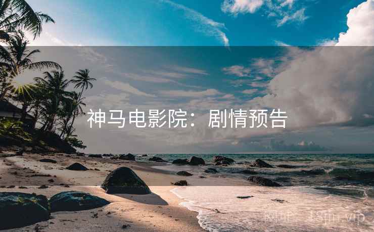 神马电影院：剧情预告
