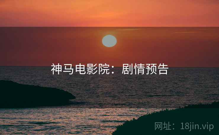 神马电影院：剧情预告