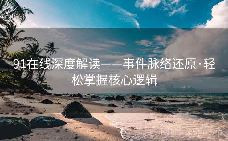 91在线深度解读——事件脉络还原·轻松掌握核心逻辑