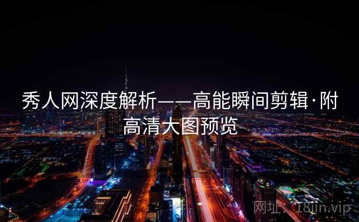 秀人网深度解析——高能瞬间剪辑·附高清大图预览
