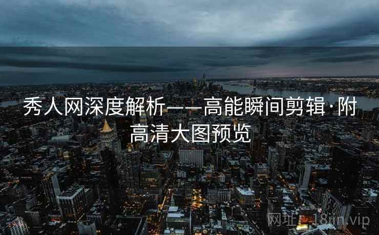 秀人网深度解析——高能瞬间剪辑·附高清大图预览