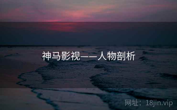 神马影视——人物剖析