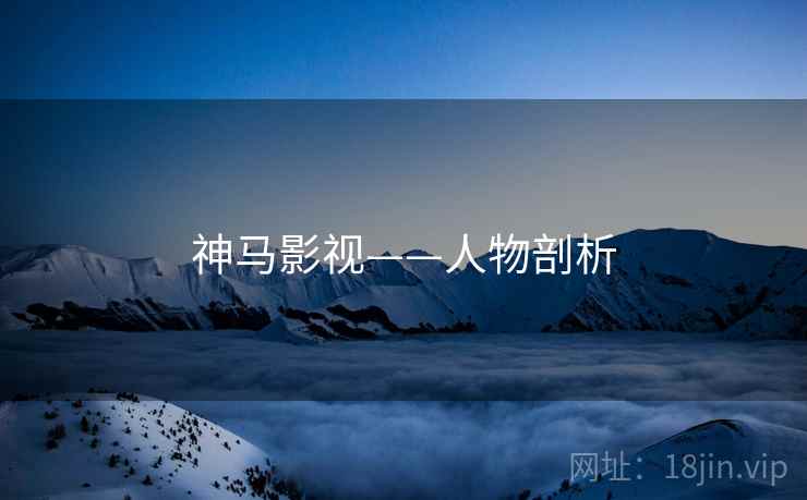 神马影视——人物剖析