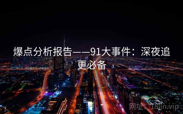 爆点分析报告——91大事件：深夜追更必备