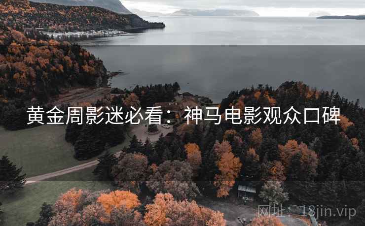 黄金周影迷必看：神马电影观众口碑