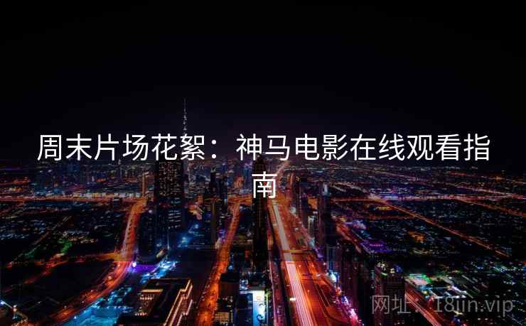 周末片场花絮：神马电影在线观看指南
