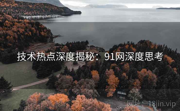 技术热点深度揭秘：91网深度思考